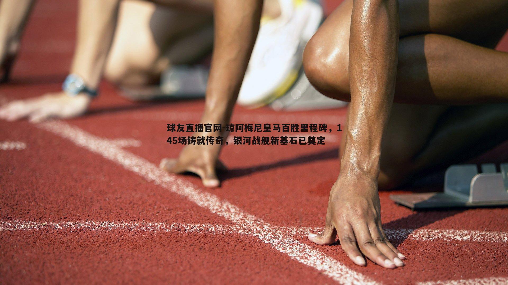 琼阿梅尼皇马百胜里程碑，145场铸就传奇，银河战舰新基石已奠定