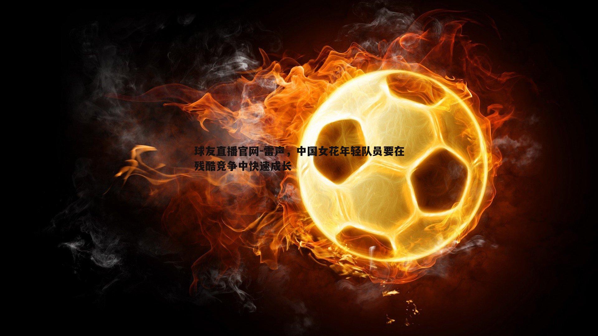 雷声,中国女花年轻队员要在残酷竞争中快速成长